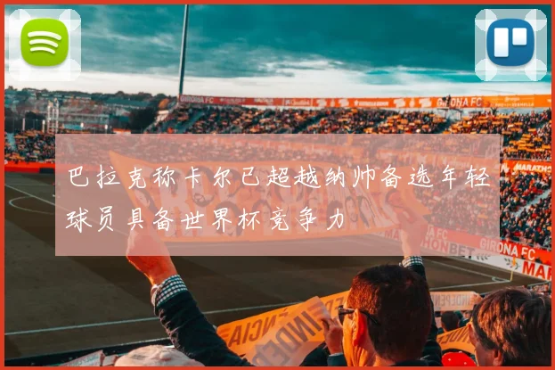 巴拉克称卡尔已超越纳帅备选年轻球员具备世界杯竞争力