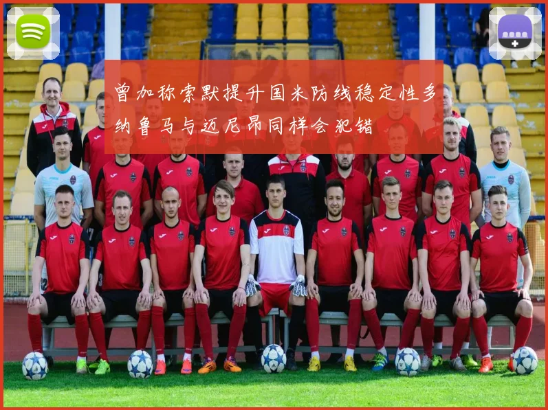 曾加称索默提升国米防线稳定性多纳鲁马与迈尼昂同样会犯错