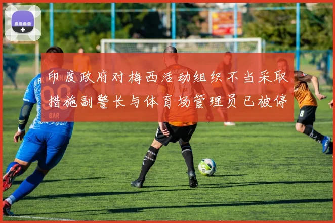 印度政府对梅西活动组织不当采取措施副警长与体育场管理员已被停职