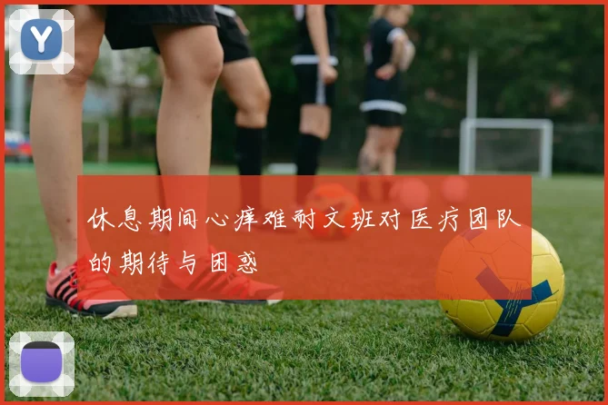 休息期间心痒难耐文班对医疗团队的期待与困惑