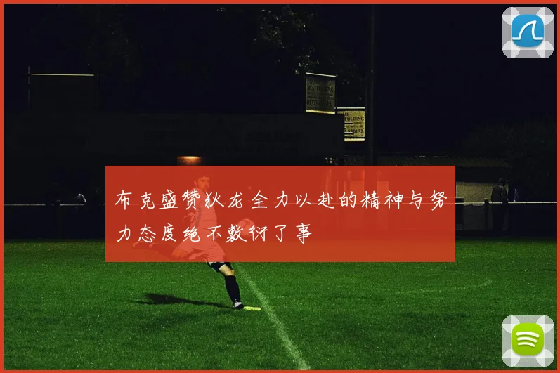 布克盛赞狄龙全力以赴的精神与努力态度绝不敷衍了事