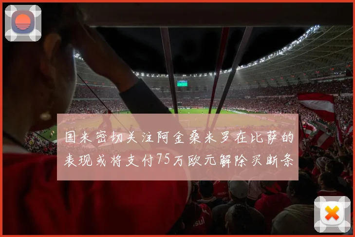 国米密切关注阿金桑米罗在比萨的表现或将支付75万欧元解除买断条款