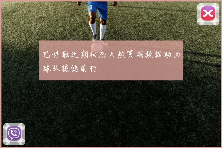 巴特勒近期状态火热圆满数据助力球队稳健前行