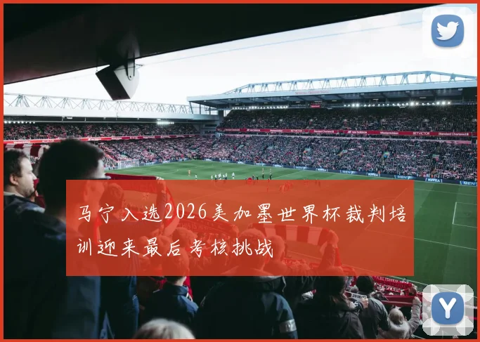 马宁入选2026美加墨世界杯裁判培训迎来最后考核挑战