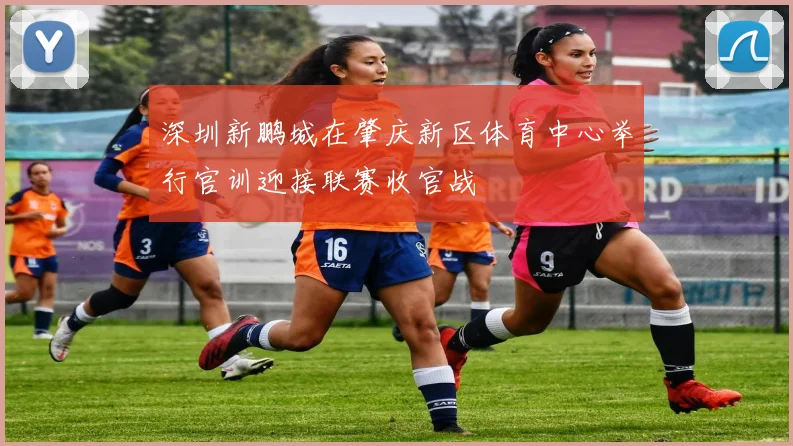 深圳新鹏城在肇庆新区体育中心举行官训迎接联赛收官战