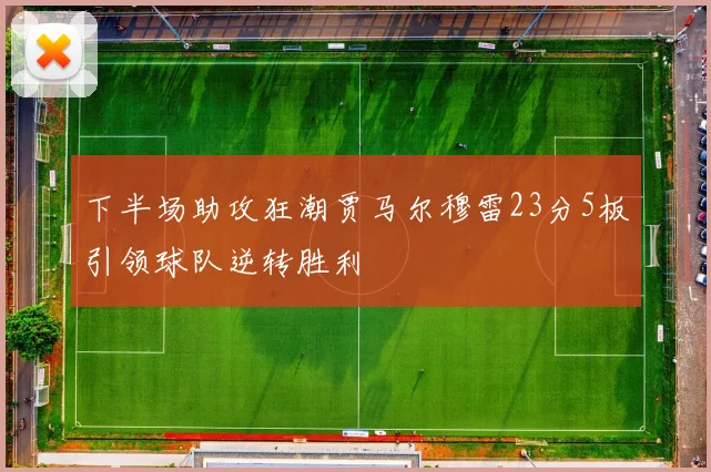 下半场助攻狂潮贾马尔穆雷23分5板引领球队逆转胜利