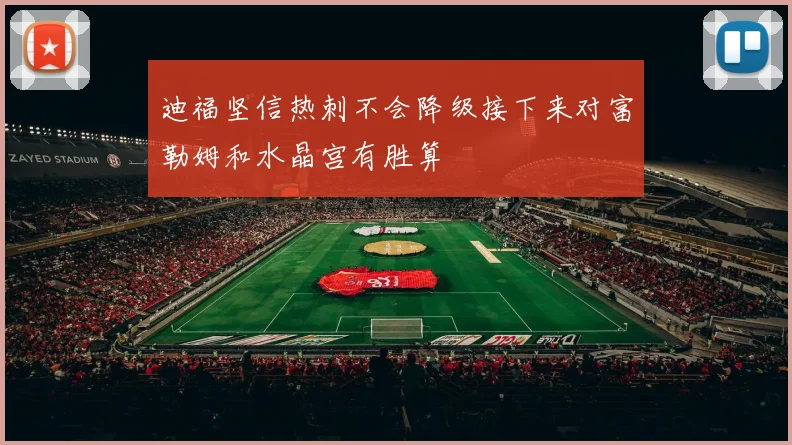 迪福坚信热刺不会降级接下来对富勒姆和水晶宫有胜算