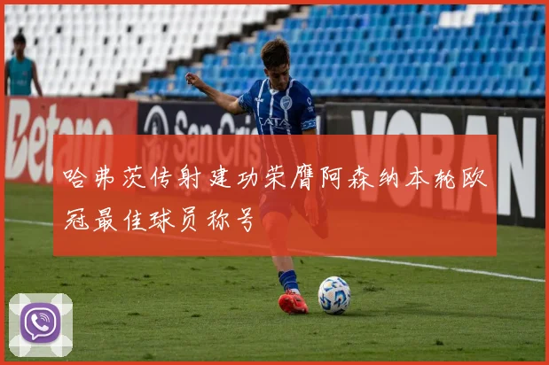 哈弗茨传射建功荣膺阿森纳本轮欧冠最佳球员称号