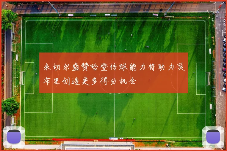 米切尔盛赞哈登传球能力将助力莫布里创造更多得分机会